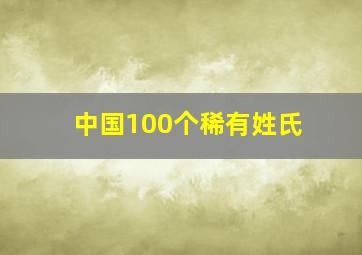 中国100个稀有姓氏,中国稀有姓氏排行