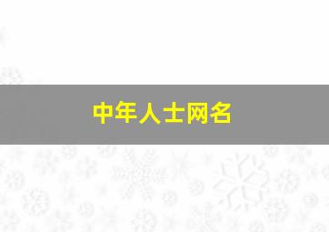 中年人士网名,查找一下