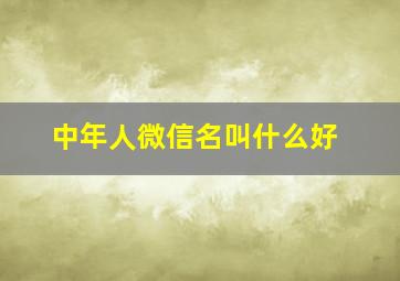 中年人微信名叫什么好