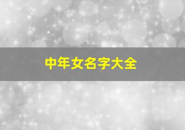 中年女名字大全,中年女名字大全四个字