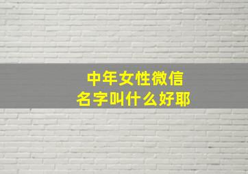 中年女性微信名字叫什么好耶,中年女性微信名字大全