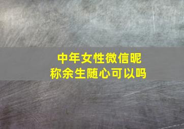 中年女性微信昵称余生随心可以吗,中年女人微信号名称