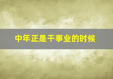 中年正是干事业的时候,人到中年事业无成