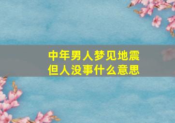 中年男人梦见地震但人没事什么意思