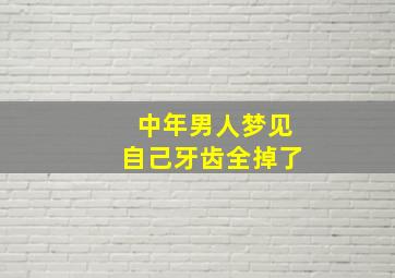 中年男人梦见自己牙齿全掉了,中年男人梦见自己牙齿全掉了怎么回事