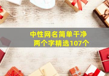 中性网名简单干净两个字精选107个,好听的二字干净网名有什么有什么好听的两个字网名