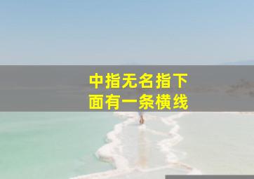 中指无名指下面有一条横线,中指无名指下面有一条横线怎么回事