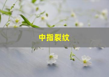 中指裂纹,中指裂口是怎么回事