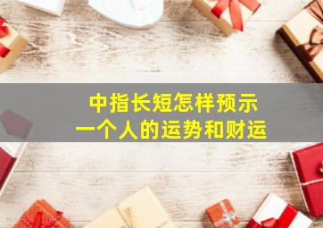 中指长短怎样预示一个人的运势和财运,中指比较短是咋回事