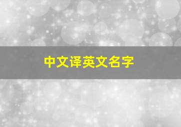 中文译英文名字,如何把中文名字翻译成英文名字啊