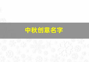 中秋创意名字,好听的中秋名字