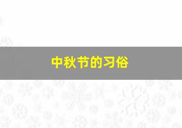 中秋节的习俗,中秋节的风俗有哪些