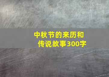 中秋节的来历和传说故事300字,中秋节的来历和传说