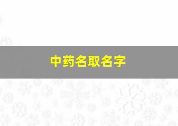 中药名取名字,中药名称取名字