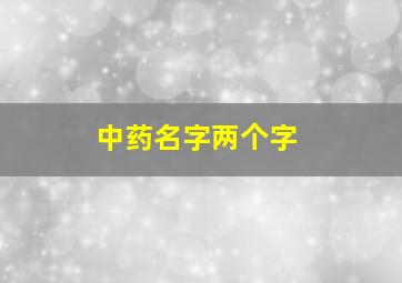 中药名字两个字,俩字中药名