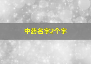 中药名字2个字,中药名字2个字的有哪些