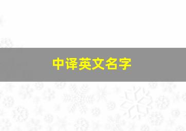 中译英文名字,中译英文名字有哪些