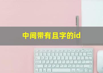 中间带有且字的id,中间带有且的网名