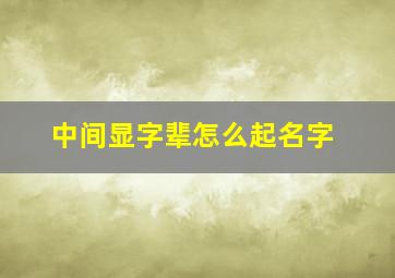 中间显字辈怎么起名字