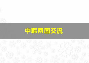 中韩两国交流