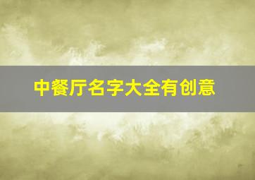 中餐厅名字大全有创意,中餐厅名字要时尚有内涵的