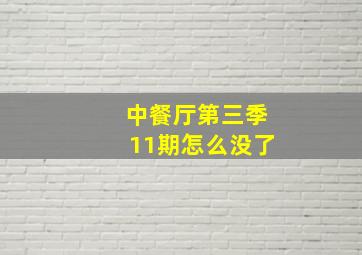 中餐厅第三季11期怎么没了,中餐厅第三季十一期和十二期都讲了些什么