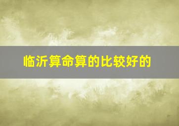 临沂算命算的比较好的,临沂算命算的比较好的地方