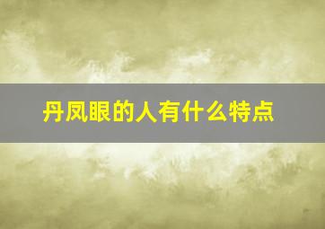 丹凤眼的人有什么特点,丹凤眼是什么