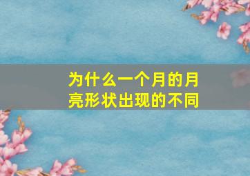 为什么一个月的月亮形状出现的不同,为什么一个月的月亮形状出现的不同现象