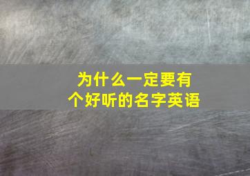 为什么一定要有个好听的名字英语,为什么一定要有个好听的名字英语作文