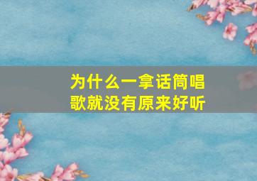 为什么一拿话筒唱歌就没有原来好听,为什么拿话筒唱歌不好听