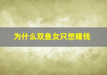 为什么双鱼女只想赚钱,双鱼女越来越现实喜欢钱