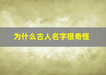 为什么古人名字很奇怪,为什么古人起名字这么奇怪