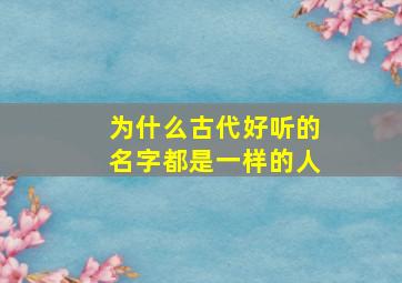 为什么古代好听的名字都是一样的人