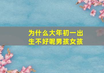 为什么大年初一出生不好呢男孩女孩,为什么大年初一生孩子不好