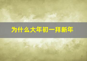 为什么大年初一拜新年,大年初一为何要拜年