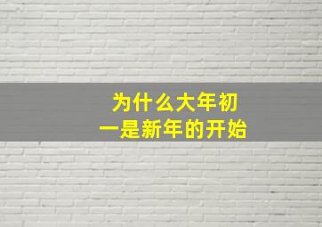 为什么大年初一是新年的开始,为什么大年初一是新年的开始呢