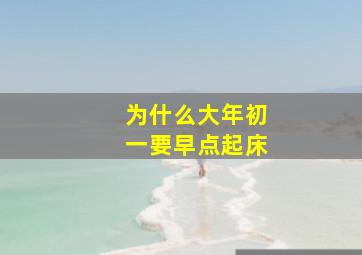 为什么大年初一要早点起床,大年初一为什么要早起?