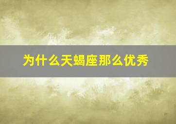 为什么天蝎座那么优秀,天蝎座的人真的很厉害