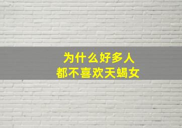 为什么好多人都不喜欢天蝎女,为什么很多人不喜欢天蝎