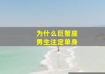 为什么巨蟹座男生注定单身,为什么巨蟹男一直单身