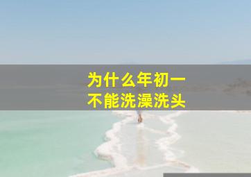 为什么年初一不能洗澡洗头,大年初一为啥不能洗澡洗头