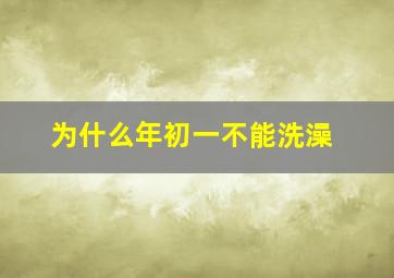 为什么年初一不能洗澡,为什么大年初一不能洗澡洗头打扫