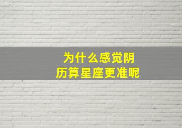 为什么感觉阴历算星座更准呢,星座我感觉阴历比较准