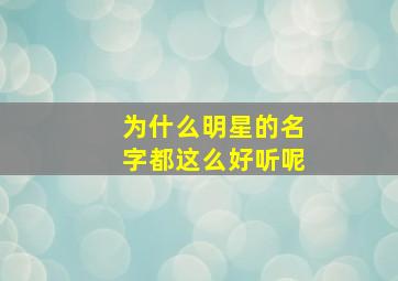 为什么明星的名字都这么好听呢,为啥明星的名字都这么好听