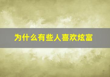 为什么有些人喜欢炫富,为什么有些人喜欢炫富但是很抠