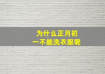 为什么正月初一不能洗衣服呢,为什么正月初一不能洗头发和洗衣服