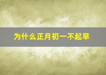 为什么正月初一不起早,正月初一为啥不能起早