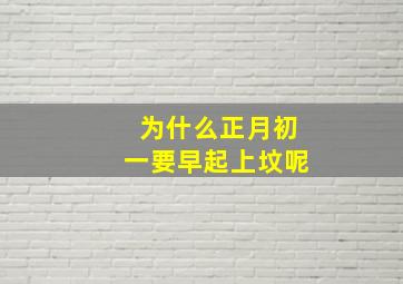 为什么正月初一要早起上坟呢,正月初一为什么不能起早