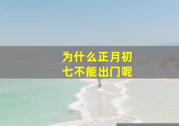 为什么正月初七不能出门呢,正月初七不能干嘛